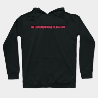 I've Been Burned for the Last Time Hoodie